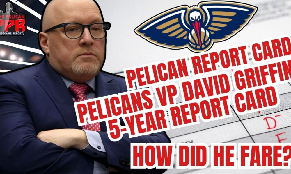 Pelicans VP David Griffin: 5-Year Report Card - The Who Dat Daily